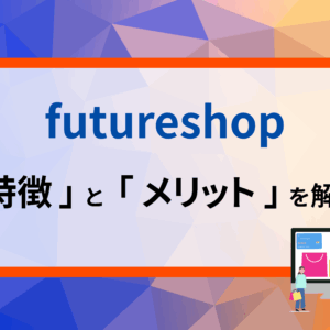 【2025年版】futureshop（フューチャーショップ）とは？特徴とメリットを解説！